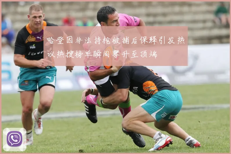 哈登因非法持枪被捕后保释引发热议热搜榜单瞬间攀升至顶端