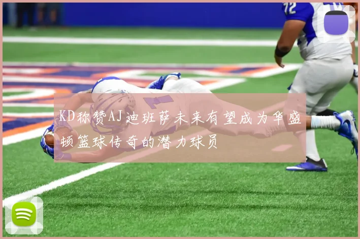 KD称赞AJ迪班萨未来有望成为华盛顿篮球传奇的潜力球员