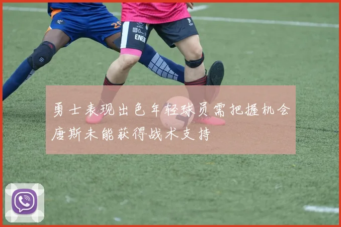 勇士表现出色年轻球员需把握机会唐斯未能获得战术支持