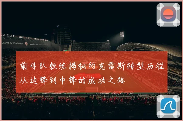 前母队教练揭秘约克雷斯转型历程从边锋到中锋的成功之路