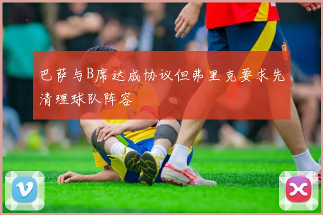巴萨与B席达成协议但弗里克要求先清理球队阵容